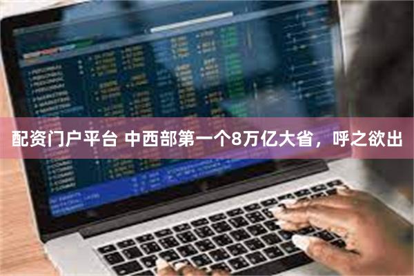 配资门户平台 中西部第一个8万亿大省，呼之欲出