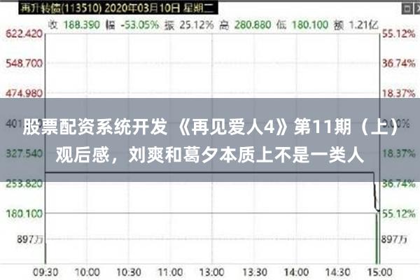 股票配资系统开发 《再见爱人4》第11期（上）观后感，刘爽和葛夕本质上不是一类人