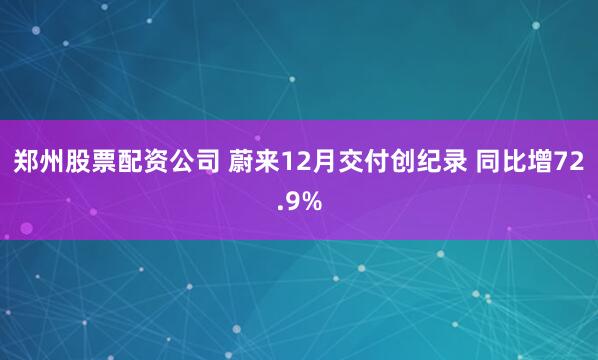 郑州股票配资公司 蔚来12月交付创纪录 同比增72.9%