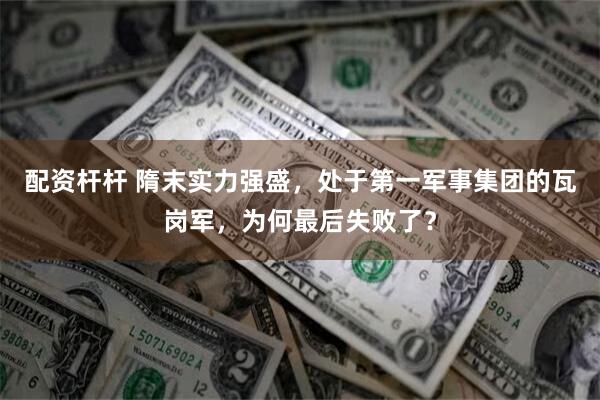 配资杆杆 隋末实力强盛，处于第一军事集团的瓦岗军，为何最后失败了？