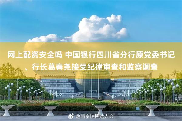 网上配资安全吗 中国银行四川省分行原党委书记、行长葛春尧接受纪律审查和监察调查