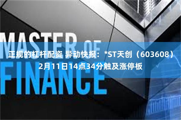 正规的杠杆配资 异动快报：*ST天创（603608）2月11日14点34分触及涨停板