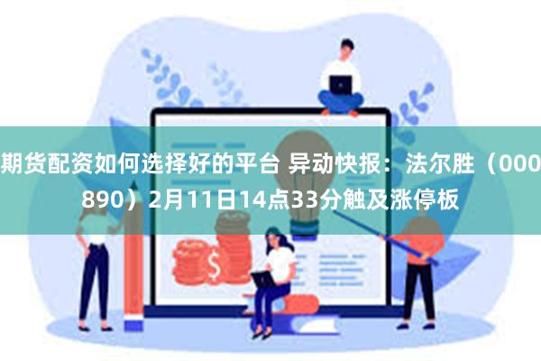 期货配资如何选择好的平台 异动快报：法尔胜（000890）2月11日14点33分触及涨停板