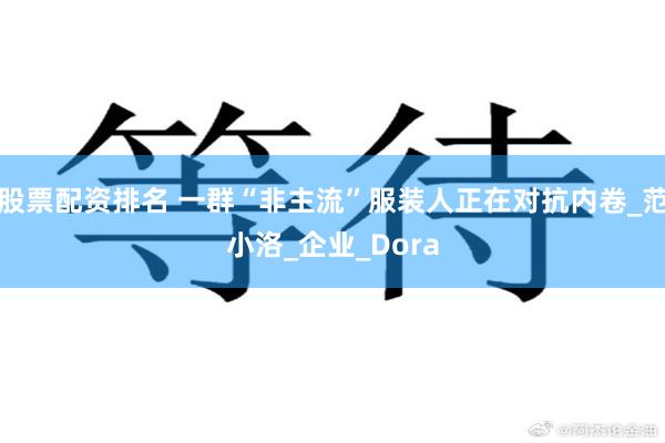 股票配资排名 一群“非主流”服装人正在对抗内卷_范小洛_企业_Dora