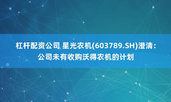 杠杆配资公司 星光农机(603789.SH)澄清：公司未有收购沃得农机的计划