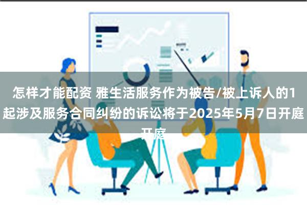 怎样才能配资 雅生活服务作为被告/被上诉人的1起涉及服务合同纠纷的诉讼将于2025年5月7日开庭