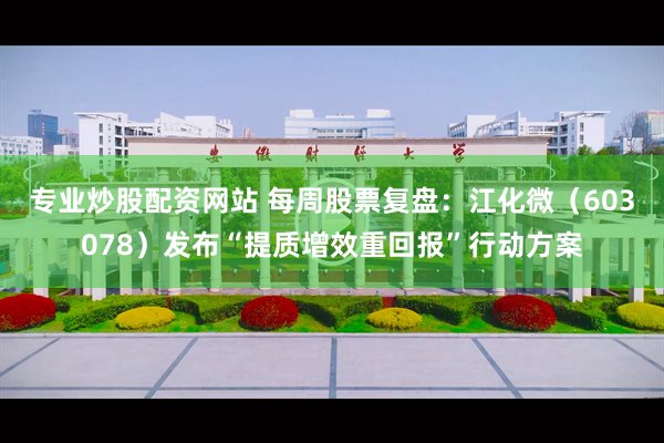 专业炒股配资网站 每周股票复盘：江化微（603078）发布“提质增效重回报”行动方案