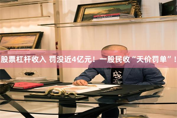 股票杠杆收入 罚没近4亿元！一股民收“天价罚单”！