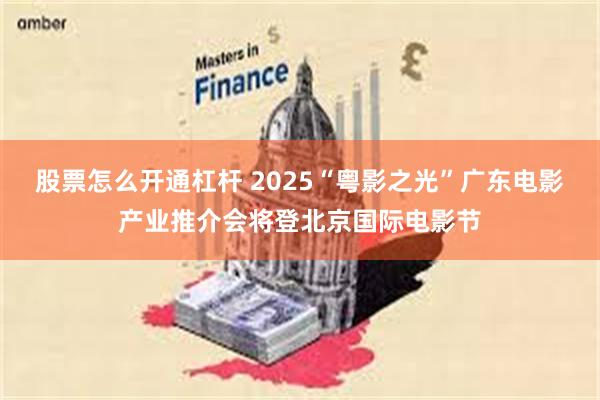 股票怎么开通杠杆 2025“粤影之光”广东电影产业推介会将登北京国际电影节