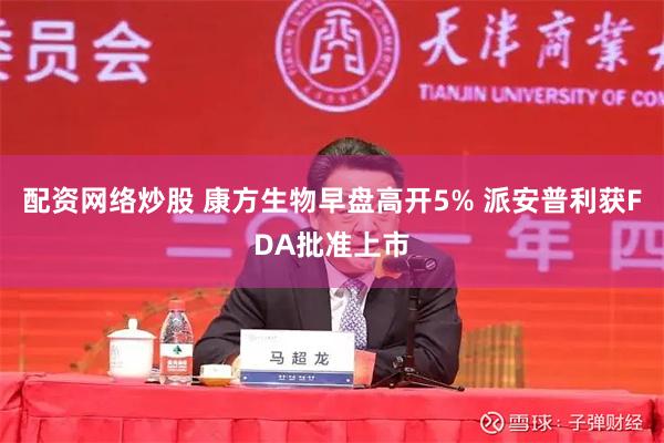 配资网络炒股 康方生物早盘高开5% 派安普利获FDA批准上市