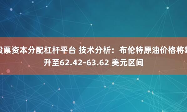股票资本分配杠杆平台 技术分析：布伦特原油价格将攀升至62.42-63.62 美元区间