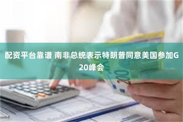 配资平台靠谱 南非总统表示特朗普同意美国参加G20峰会