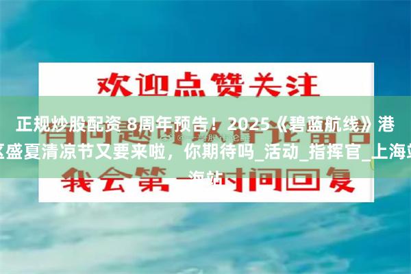 正规炒股配资 8周年预告！2025《碧蓝航线》港区盛夏清凉节又要来啦，你期待吗_活动_指挥官_上海站