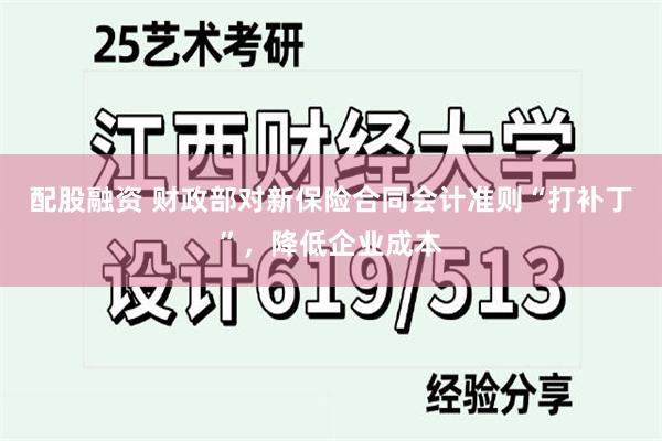 配股融资 财政部对新保险合同会计准则“打补丁”，降低企业成本