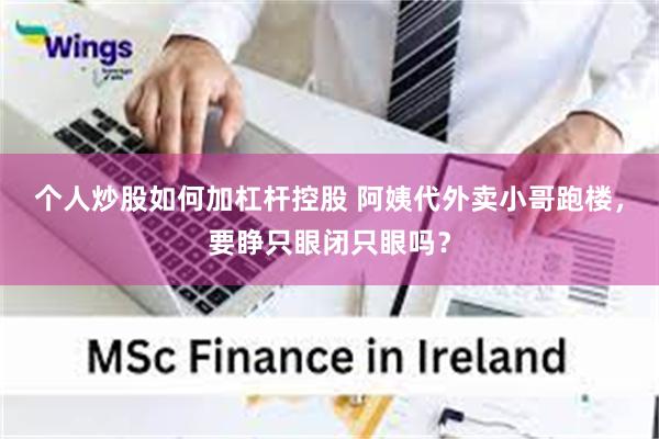 个人炒股如何加杠杆控股 阿姨代外卖小哥跑楼，要睁只眼闭只眼吗？