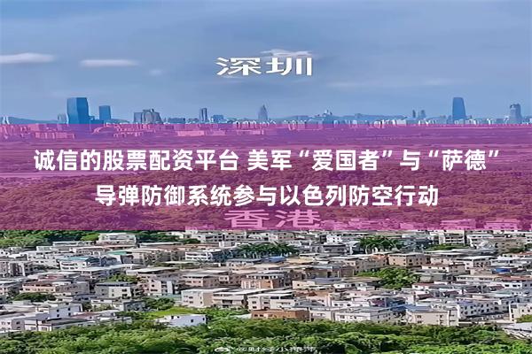 诚信的股票配资平台 美军“爱国者”与“萨德”导弹防御系统参与以色列防空行动