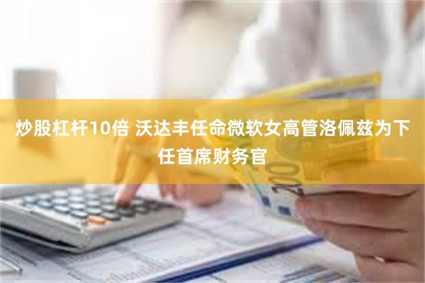 炒股杠杆10倍 沃达丰任命微软女高管洛佩兹为下任首席财务官