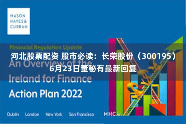 河北股票配资 股市必读：长荣股份（300195）6月23日董秘有最新回复