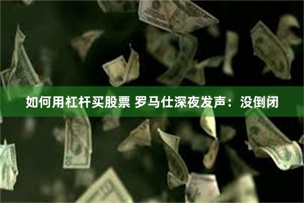 如何用杠杆买股票 罗马仕深夜发声：没倒闭